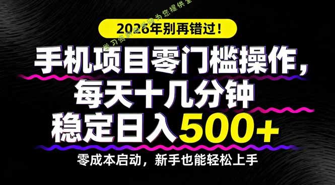 2026年别再错过！手机项目零门槛操作，每天十几分钟稳定日入500+ - - 