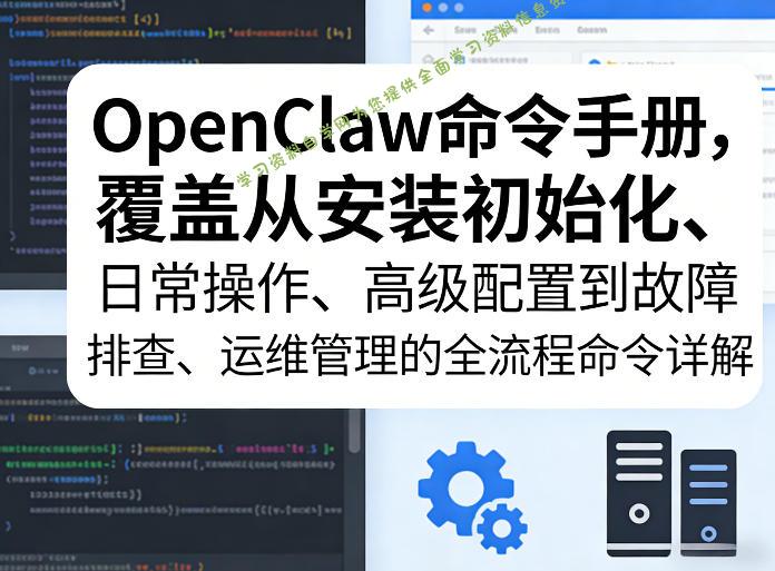 OpenClaw命令手册,覆盖从安装初始化、日常操作、高级配置到故障排查、运维管理的全流程命令详解