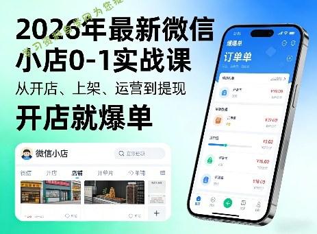 2026年最新微信小店0-1实战课，从开店、上架、运营到提现，开店就爆单 - - 