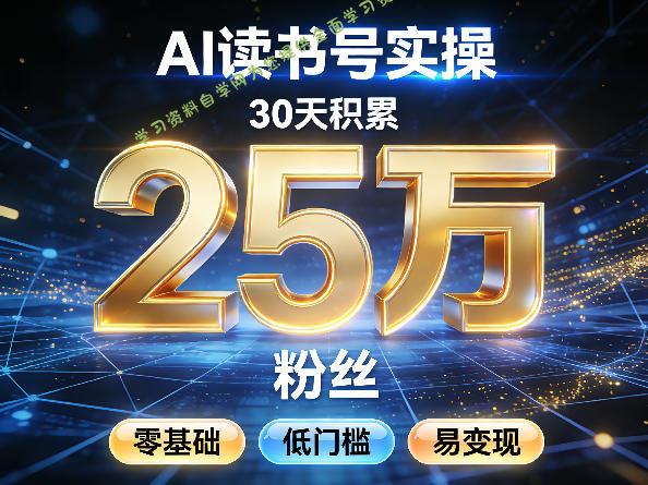 AI读书号涨粉实操，30天积累2W粉丝，零基础低门槛易变现 - - 