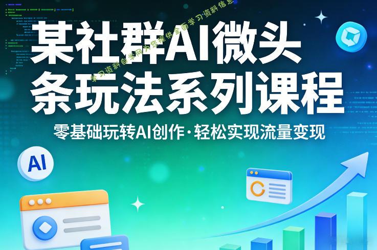 某社群的AI微头条玩法系列课程,零基础玩转AI创作,轻松实现流量变现