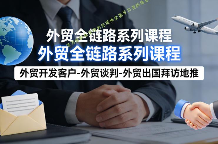 外贸系列课程，外贸开发客户-外贸谈判-外贸出国拜访地推，完成一个外贸链路 - 