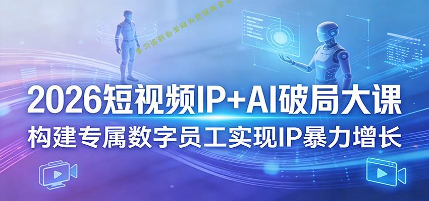 2026短视频IP+AI破局大课，构建专属数字员工实现IP暴力增长 - - 