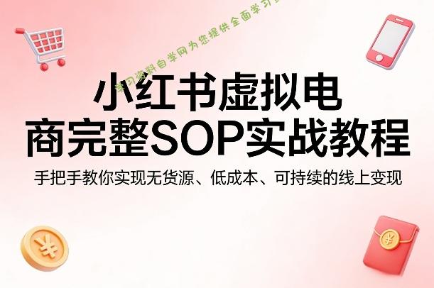 小红书虚拟电商完整SOP实战教程，手把手教你，实现无货源、低成本、可持续的线上变现 - - 