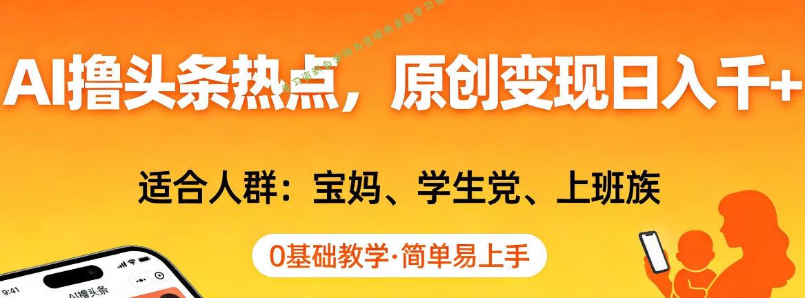 AI撸头条热点,原创变现日入1k+,适合人群:宝妈、学生党、上班族,0基础教学,简单易上手【揭秘】