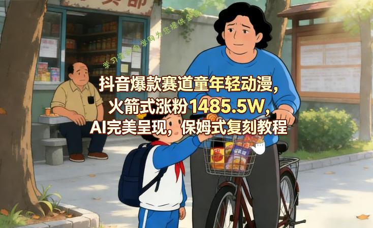 抖音爆款赛道童年轻动漫,火箭式涨粉1485.5W,AI完美呈现,保姆式复刻教程