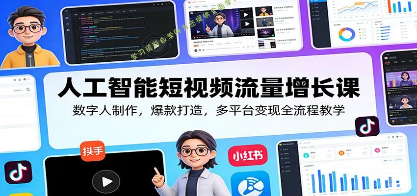 人工智能短视频流量增长课：数字人制作，爆款打造，多平台变现全流程教学 - 