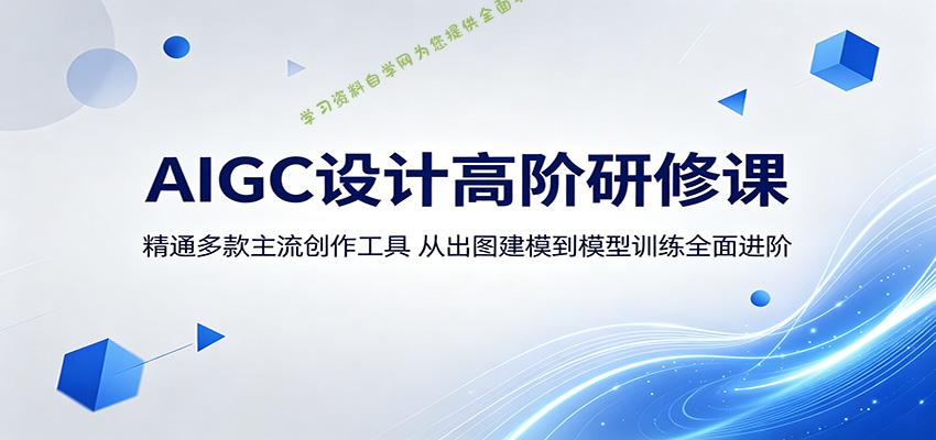 AIGC设计高阶研修课：精通多款主流创作工具，从出图建模到模型训练全面进阶 - - 
