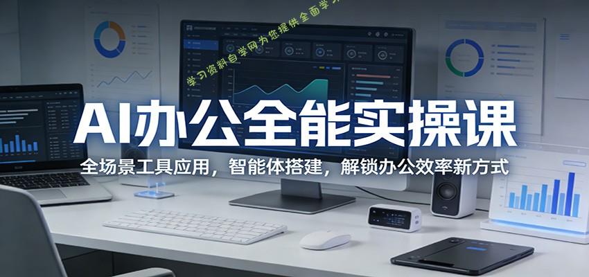 AI办公全能实操课：全场景工具应用，智能体搭建，解锁办公效率新方式 - - 