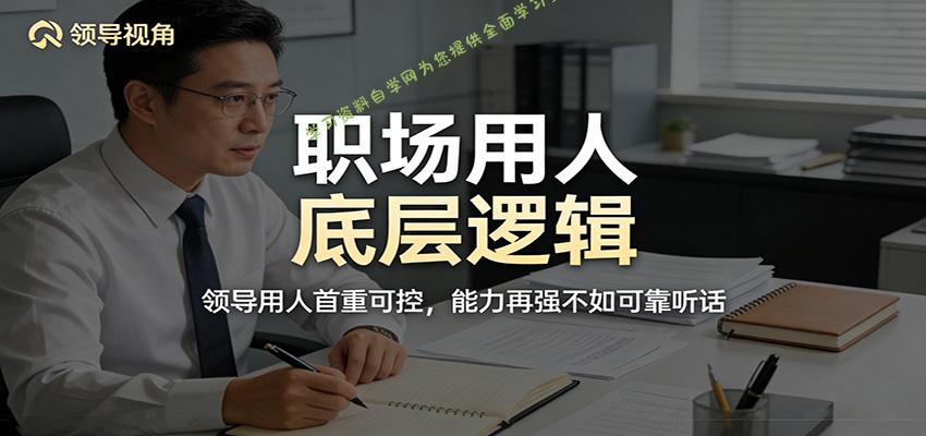 公众号付费文章：职场用人底层逻辑，领导用人首重可控，能力再强不如可靠听话 - - 