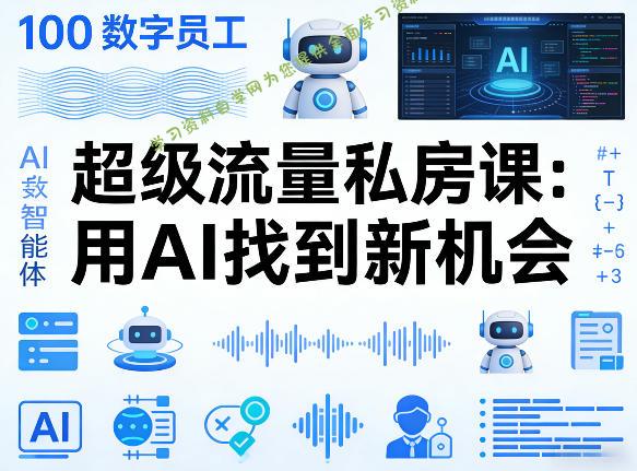 你的AI数字员工100个智能体,超级流量私房课,用AI找到新机会