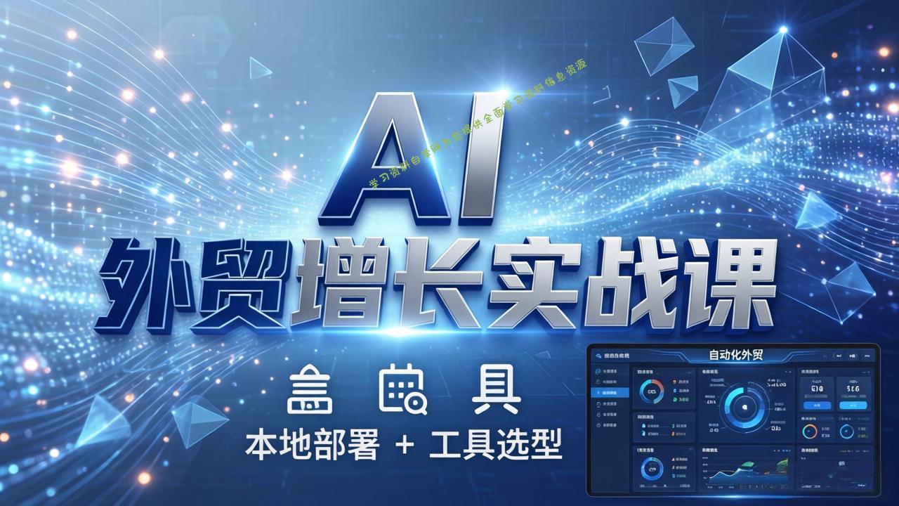 AI 外贸增长实战课：本地部署 + 工具选型，一站式搭建可落地自动化外贸系统 - - 