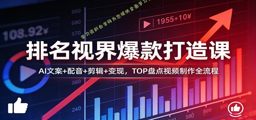排名视界爆款打造课：AI文案+配音+剪辑+变现，TOP盘点视频制作全流程 - - 