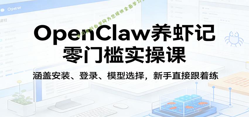 OpenClaw养虾记零门槛实操课：涵盖安装、登录、模型选择，新手直接跟着练 - - 