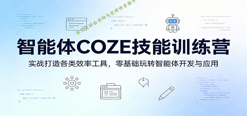 智能体COZE技能训练营：实战打造各类效率工具，零基础玩转智能体开发与应用 - - 