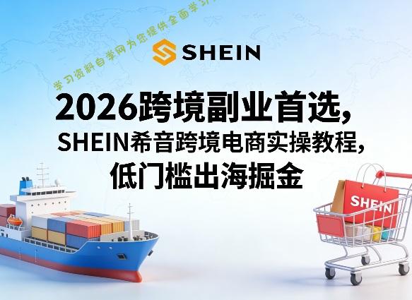 2026跨境副业首选,SHEIN希音跨境电商实操教程,低门槛出海掘金