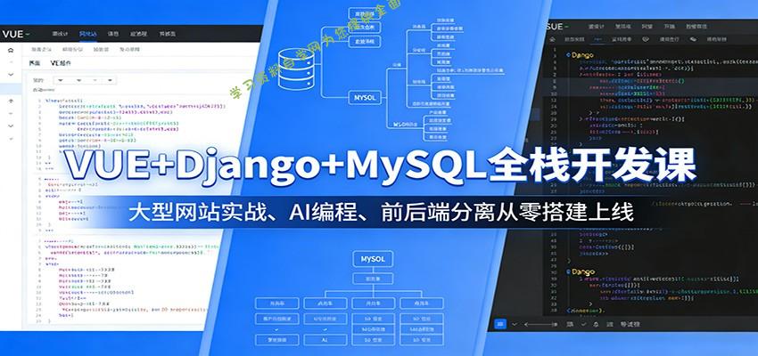 VUE+Django+MySQL全栈开发课：大型网站实战、AI编程、前后端分离从零搭建上线 - - 