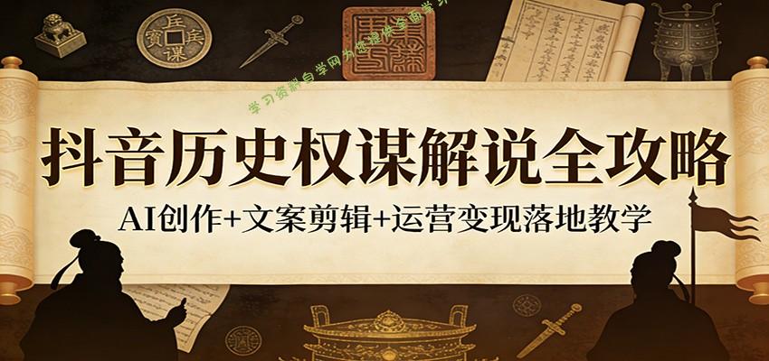 抖音历史权谋解说全攻略：AI创作+文案剪辑+运营变现落地教学 - - 