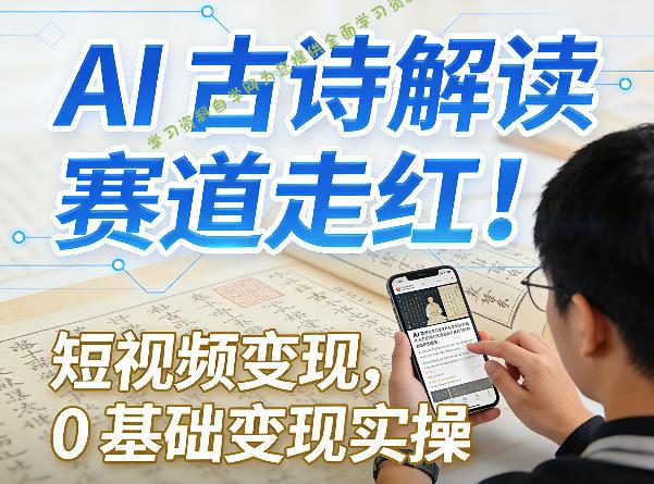 AI古诗解读赛道走红!短视频变现,0基础变现实操