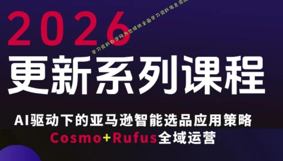 跨境亚马逊FBA系统课程,AI驱动下的亚马逊智能选品应用策略Cosmo+Rufus全域运营(更新26年3月)