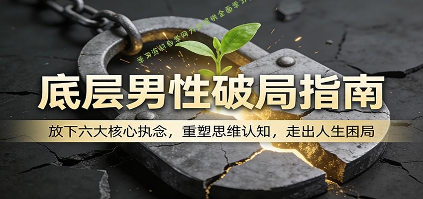 底层男性破局指南:放下六大核心执念,重塑思维认知,走出人生困局 - -