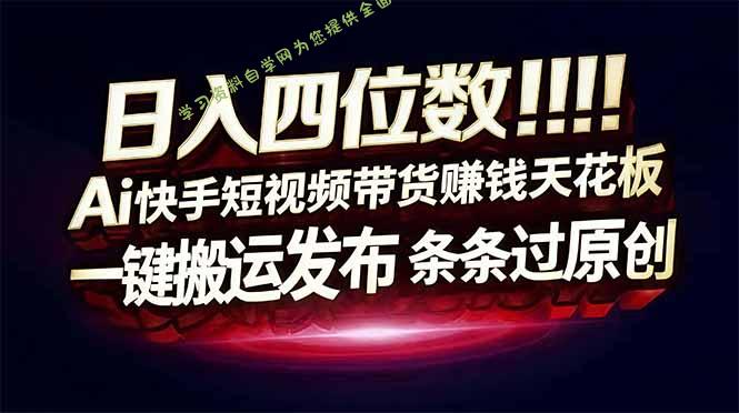 日入四位数!快手平台Ai全自动带货赚米,一刀不剪黑科技搬运,一键发布过原创 -