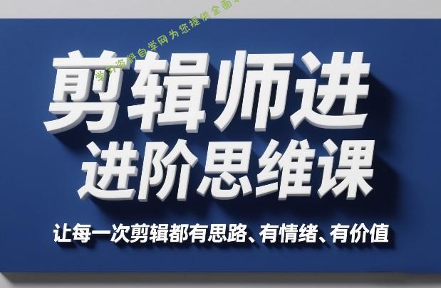 剪辑师进阶思维课，让每一次剪辑都有思路、有情绪、有价值 - - 
