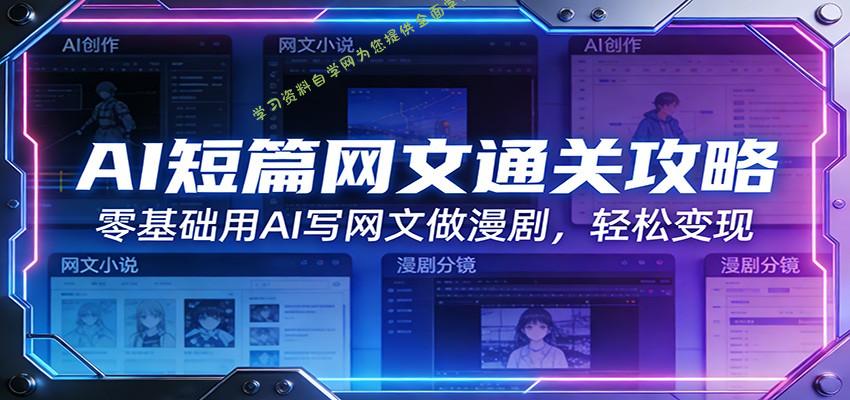 AI短篇网文通关攻略：零基础用AI写网文做漫剧，轻松变现 - 
