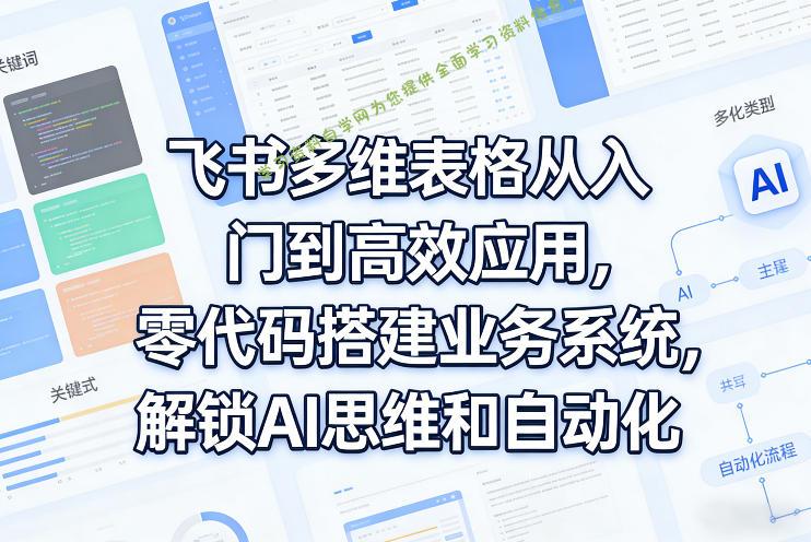 飞书多维表格从入门到高效应用,零代码搭建业务系统,解锁AI思维和自动化 -