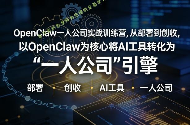 OpenClaw小龙虾+一人公司实战训练营,从部署到创收,将AI工具转化为“一人公司”引擎,低成本变现(更新)