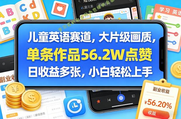 儿童英语赛道，大片级画质，单条作品56.2W点赞，日收益多张，小白轻松上手 - - 