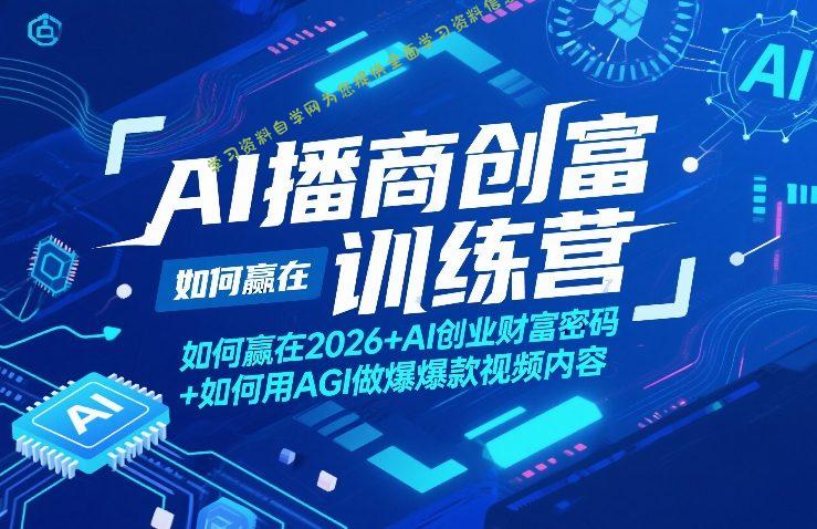 AI播商创富训练营,如何赢在2026+AI创业财富密码+如何用AGI做爆款视频内容