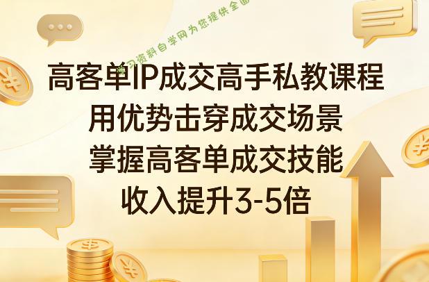 高客单IP成交高手私教课程,用优势击穿成交场景,掌握高客单成交技能,收入提升3-5倍