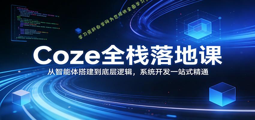 Coze全栈落地课：从智能体搭建到底层逻辑 ，系统开发一站式精通 - - 