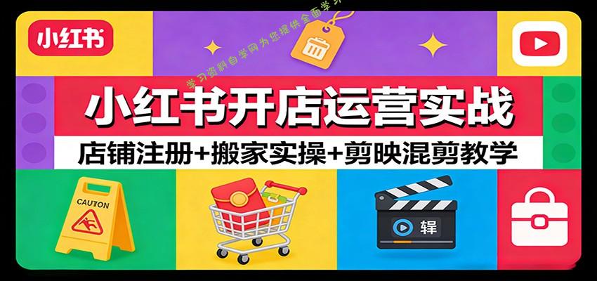 小红书开店运营实战：店铺注册+搬家实操+剪映混剪教学 - - 