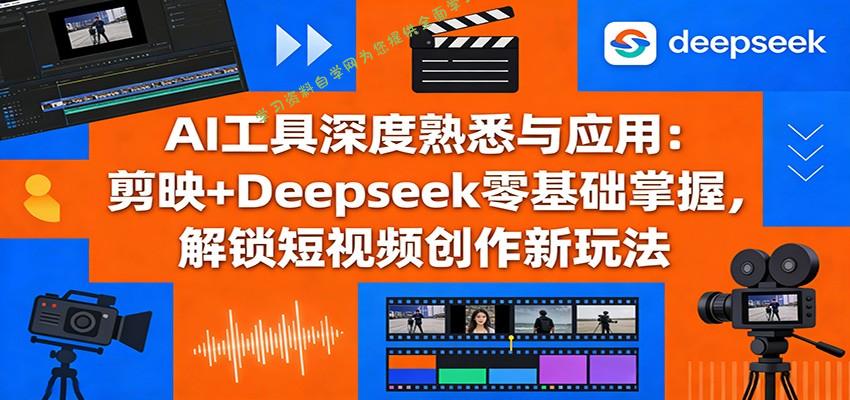 AI工具深度熟悉与应用：剪映+Deepseek零基础掌握，解锁短视频创作新玩法 - - 