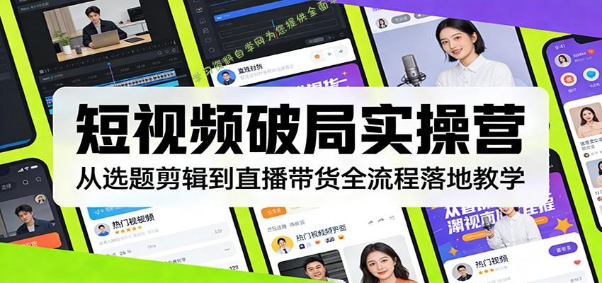 短视频破局实操营：从选题剪辑到直播带货全流程落地教学 - - 