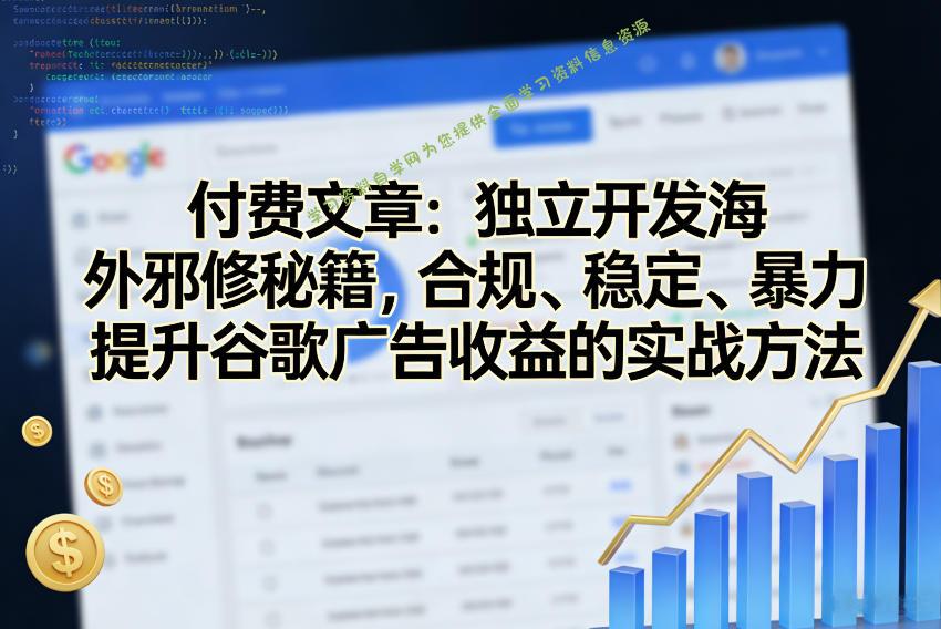付费文章：独立开发海外邪修秘籍，合规、稳定、暴力提升谷歌广告收益的实战方法 - - 