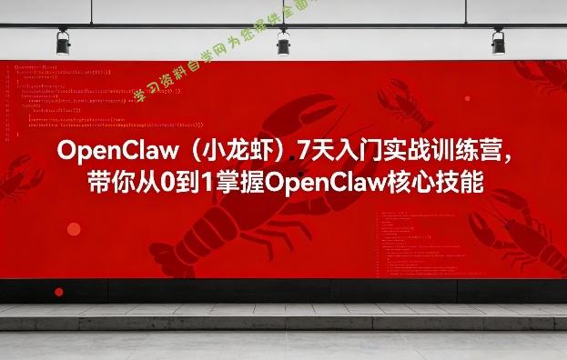 OpenClaw(小龙虾)7天入门实战训练营,带你从0到1掌握OpenClaw核心技能
