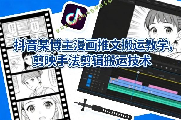 抖音某博主漫画推文搬运教学,剪映手法剪辑搬运技术