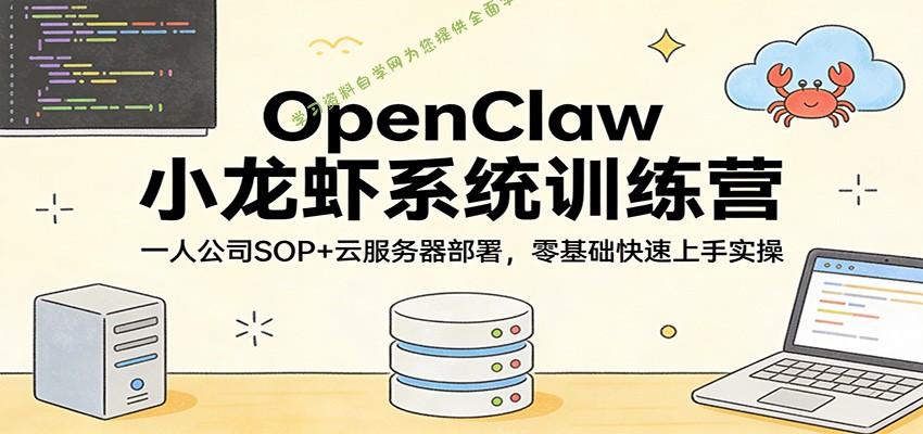 OpenClaw小龙虾系统训练营：一人公司SOP，云服务器部署，零基础快速上手实操 - - 