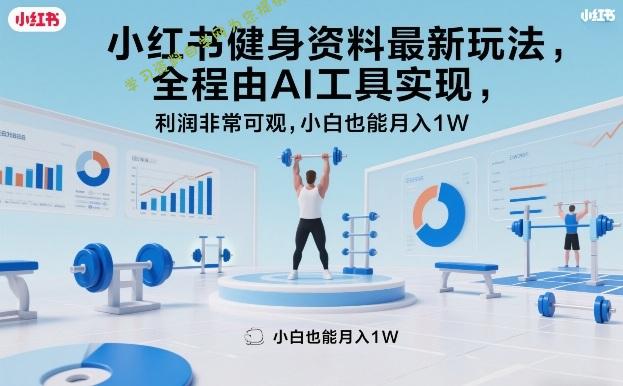 小红书健身资料最新玩法,全程由AI工具实现,利润非常可观,小白也能月入1W+【揭秘】