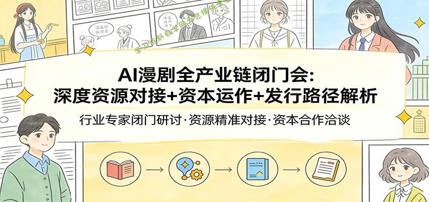 AI漫剧全产业链闭门会：深度资源对接+资本运作+发行路径解析 - - 