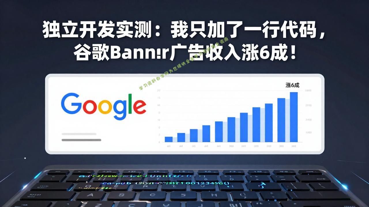 付费文章：独立开发实测：我只加了一行代码，谷歌Banner广告收入涨6成！ - - 