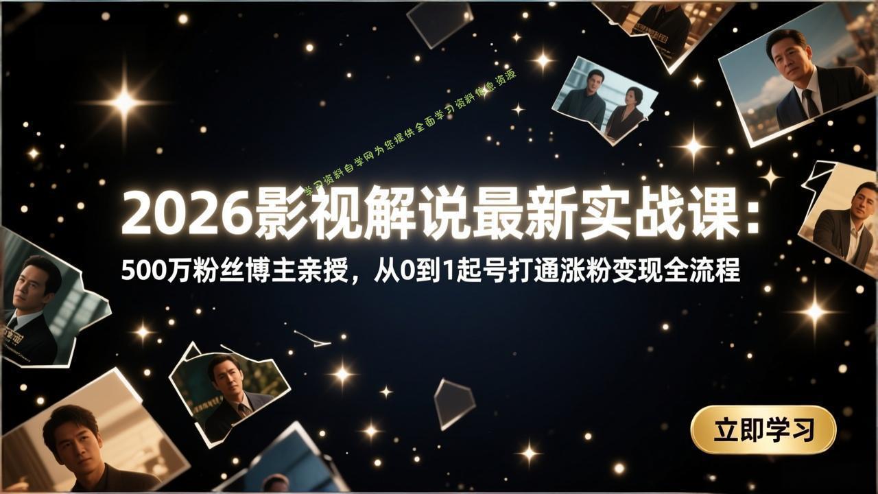 2026影视解说最新实战课：500万粉丝博主亲授，从0到1起号打通涨粉变现全流程 - - 
