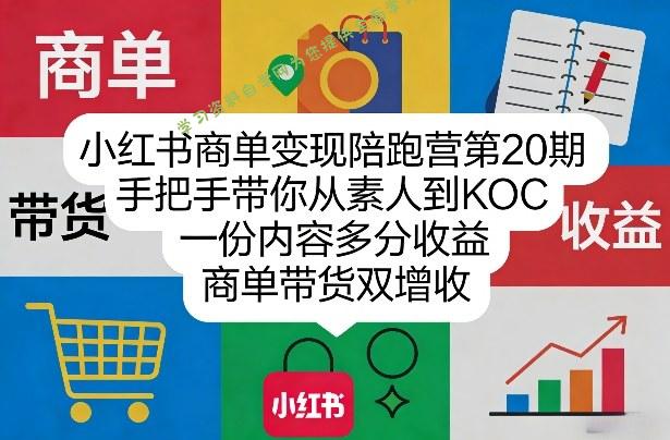 小红书商单变现陪跑营第20期，手把手带你从素人到KOC，一份内容多分收益，商单带货双增收 - - 