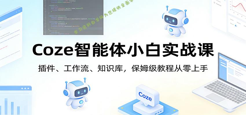 Coze智能体小白实战课：插件、工作流、知识库，保姆级教程从零上手 - - 
