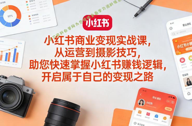小红书商业变现实战课，从运营到摄影技巧，助您快速掌握小红书賺钱逻辑，开启属于自己的变现之路 - - 