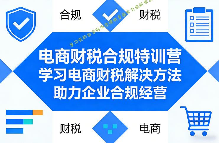 电商财税合规特训营，学习电商财税解决方法，助力企业合规经营 - - 
