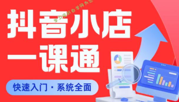 从0到1学会抖音小店系统课程,全程从0到1手把手教学,帮你避开90%新手误区